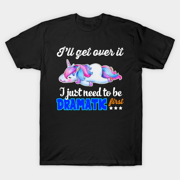 I_ll Get Over It I Just Need To Be Dramatic First T-Shirt by Simpsonfft